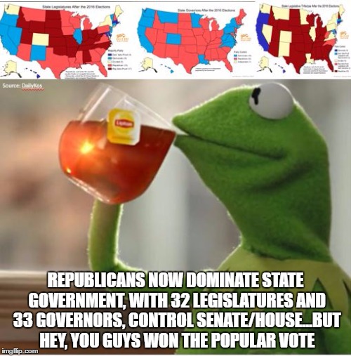 REPUBLICANS NOW DOMINATE STATE GOVERNMENT, WITH 32 LEGISLATURES AND 33 GOVERNORS, CONTROL SENATE/HOUSE...BUT HEY, YOU GUYS WON THE POPULAR VOTE | image tagged in republicans,democrats,trump,make america great again | made w/ Imgflip meme maker