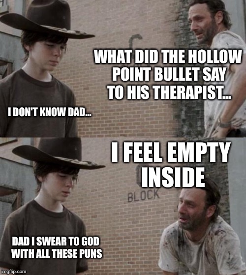 Rick and Carl | WHAT DID THE HOLLOW POINT BULLET SAY TO HIS THERAPIST... I DON'T KNOW DAD... I FEEL EMPTY INSIDE; DAD I SWEAR TO GOD WITH ALL THESE PUNS | image tagged in memes,rick and carl | made w/ Imgflip meme maker