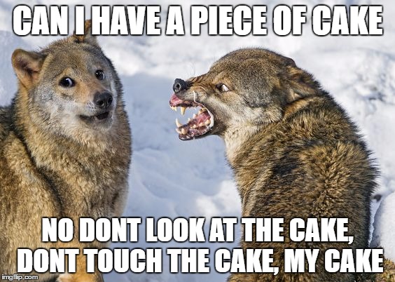 Red Wolvess | CAN I HAVE A PIECE OF CAKE; NO DONT LOOK AT THE CAKE, DONT TOUCH THE CAKE, MY CAKE | image tagged in red wolvess | made w/ Imgflip meme maker