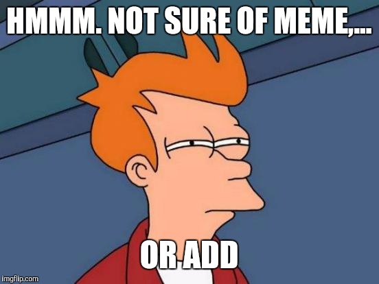 Futurama Fry Meme | HMMM. NOT SURE OF MEME,... OR ADD | image tagged in memes,futurama fry | made w/ Imgflip meme maker