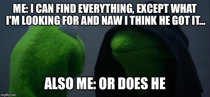 Evil Kermit | ME: I CAN FIND EVERYTHING, EXCEPT WHAT I'M LOOKING FOR
AND NAW I THINK HE GOT IT... ALSO ME: OR DOES HE | image tagged in evil kermit | made w/ Imgflip meme maker