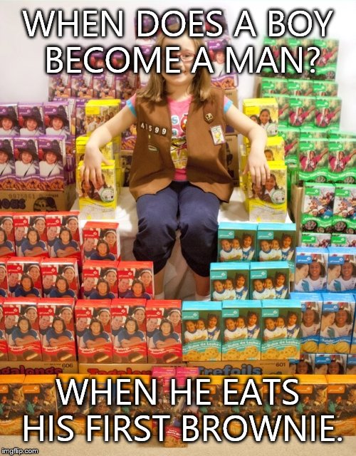 WHEN DOES A BOY BECOME A MAN? WHEN HE EATS HIS FIRST BROWNIE. | image tagged in girl scout cookies | made w/ Imgflip meme maker