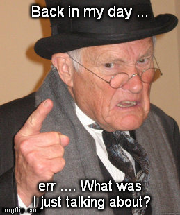 Oh, The Memories | Back in my day ... err .... What was I just talking about? | image tagged in memes,back in my day | made w/ Imgflip meme maker