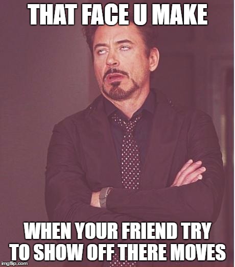 Face You Make Robert Downey Jr | THAT FACE U MAKE; WHEN YOUR FRIEND TRY TO SHOW OFF THERE MOVES | image tagged in memes,face you make robert downey jr | made w/ Imgflip meme maker