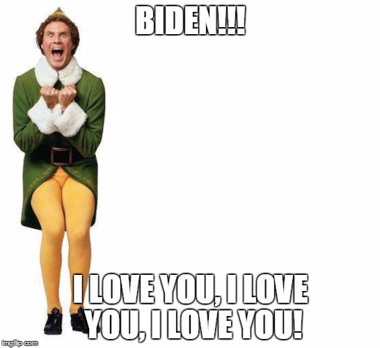 Buddy The Elf | BIDEN!!! I LOVE YOU, I LOVE YOU, I LOVE YOU! | image tagged in buddy the elf | made w/ Imgflip meme maker