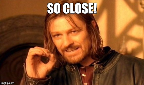 One Does Not Simply Meme | SO CLOSE! | image tagged in memes,one does not simply | made w/ Imgflip meme maker