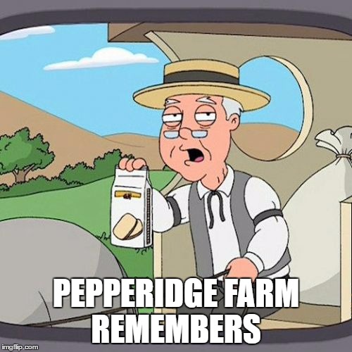 Pepperidge Farm Remembers Meme | PEPPERIDGE FARM REMEMBERS | image tagged in memes,pepperidge farm remembers | made w/ Imgflip meme maker