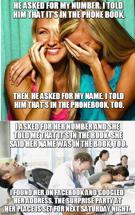 Rude chicks. Smart guy. | HE ASKED FOR MY NUMBER. I TOLD HIM THAT IT'S IN THE PHONE BOOK. THEN, HE ASKED FOR MY NAME. I TOLD HIM THAT'S IN THE PHONEBOOK, TOO. I ASKED FOR HER NUMBER AND SHE TOLD ME THAT IT'S IN THE BOOK. SHE SAID HER NAME WAS IN THE BOOK, TOO. I FOUND HER ON FACEBOOK AND GOOGLED HER ADDRESS. THE SURPRISE PARTY AT HER PLACE IS SET FOR NEXT SATURDAY NIGHT. | image tagged in bar,rude,chicks,smart,guy,drunk | made w/ Imgflip meme maker
