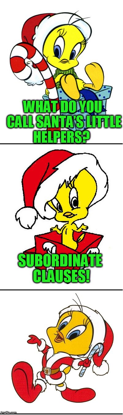 A very Tweety Christmas joke!  | WHAT DO YOU CALL SANTA’S LITTLE HELPERS? SUBORDINATE CLAUSES! | image tagged in tweety christmas | made w/ Imgflip meme maker