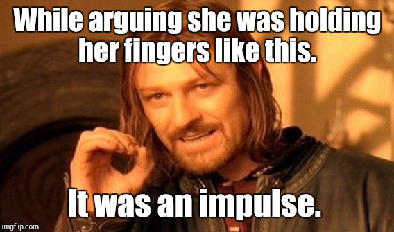 One Does Not Simply Meme | While arguing she was holding her fingers like this. It was an impulse. | image tagged in memes,one does not simply | made w/ Imgflip meme maker