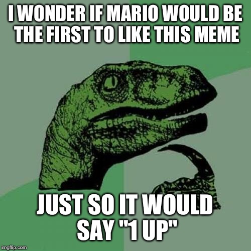 Philosoraptor | I WONDER IF MARIO WOULD BE THE FIRST TO LIKE THIS MEME; JUST SO IT WOULD SAY "1 UP" | image tagged in memes,philosoraptor | made w/ Imgflip meme maker