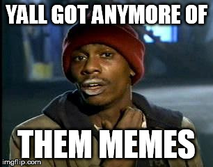 Y'all Got Any More Of That | YALL GOT ANYMORE OF; THEM MEMES | image tagged in memes,yall got any more of | made w/ Imgflip meme maker