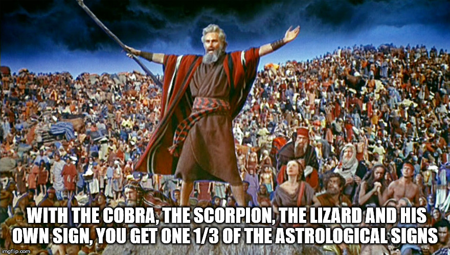 Moses The Beast | WITH THE COBRA, THE SCORPION, THE LIZARD AND HIS OWN SIGN, YOU GET ONE 1/3 OF THE ASTROLOGICAL SIGNS | image tagged in moses,astrology,the devil,satan,lucifer,the beast | made w/ Imgflip meme maker