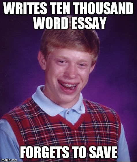 Bad Luck Brian Meme | WRITES TEN THOUSAND WORD ESSAY; FORGETS TO SAVE | image tagged in memes,bad luck brian | made w/ Imgflip meme maker