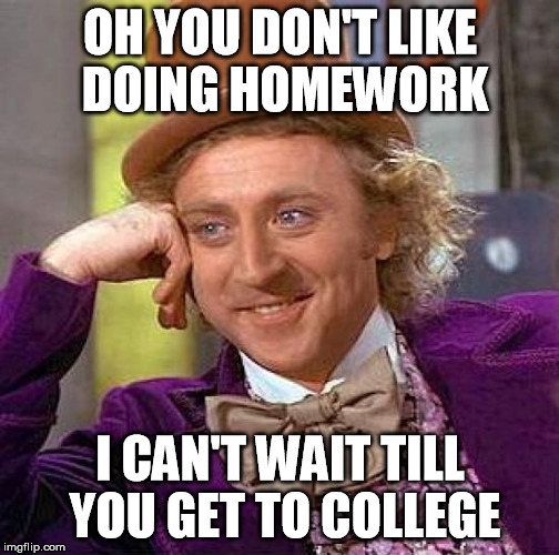 Creepy Condescending Wonka | OH YOU DON'T LIKE DOING HOMEWORK; I CAN'T WAIT TILL YOU GET TO COLLEGE | image tagged in memes,creepy condescending wonka | made w/ Imgflip meme maker