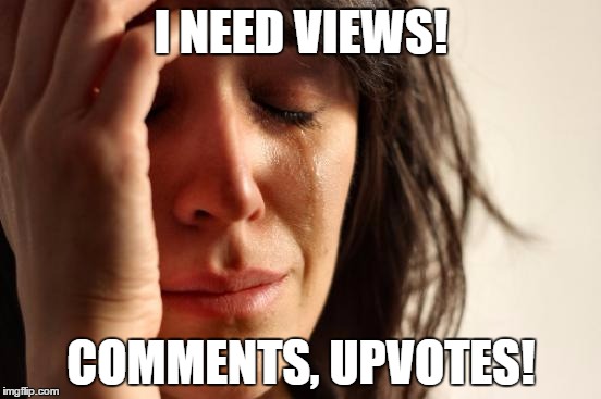 wahh..help! | I NEED VIEWS! COMMENTS, UPVOTES! | image tagged in memes,first world problems | made w/ Imgflip meme maker