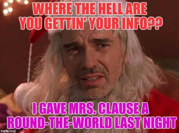 WHERE THE HELL ARE YOU GETTIN' YOUR INFO?? I GAVE MRS. CLAUSE A ROUND-THE-WORLD LAST NIGHT | made w/ Imgflip meme maker