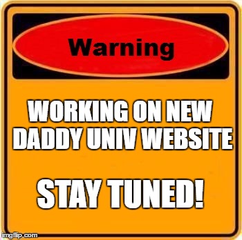Warning Sign | WORKING ON NEW DADDY UNIV WEBSITE; STAY TUNED! | image tagged in memes,warning sign | made w/ Imgflip meme maker