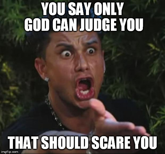 DJ Pauly D Meme | YOU SAY ONLY GOD CAN JUDGE YOU; THAT SHOULD SCARE YOU | image tagged in memes,dj pauly d | made w/ Imgflip meme maker