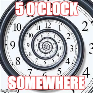 I need a drink. | 5 O'CLOCK; SOMEWHERE | image tagged in money can buy a clock but not time. | made w/ Imgflip meme maker
