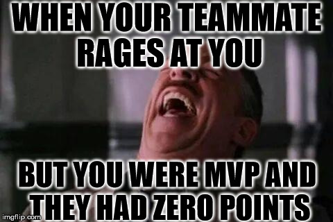 laughing guy | WHEN YOUR TEAMMATE RAGES AT YOU; BUT YOU WERE MVP AND THEY HAD ZERO POINTS | image tagged in laughing guy | made w/ Imgflip meme maker