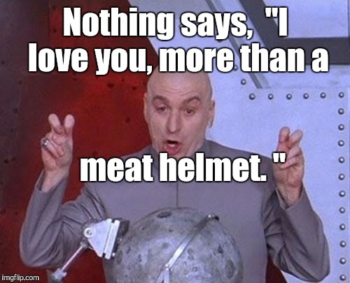 Dr Evil Laser Meme | Nothing says,  "I love you, more than a meat helmet. " | image tagged in memes,dr evil laser | made w/ Imgflip meme maker