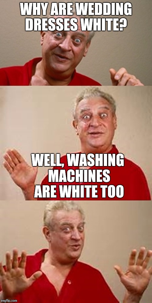 bad pun Dangerfield  | WHY ARE WEDDING DRESSES WHITE? WELL, WASHING MACHINES ARE WHITE TOO | image tagged in bad pun dangerfield | made w/ Imgflip meme maker