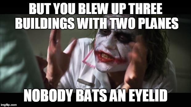 And everybody loses their minds Meme | BUT YOU BLEW UP THREE BUILDINGS WITH TWO PLANES NOBODY BATS AN EYELID | image tagged in memes,and everybody loses their minds | made w/ Imgflip meme maker