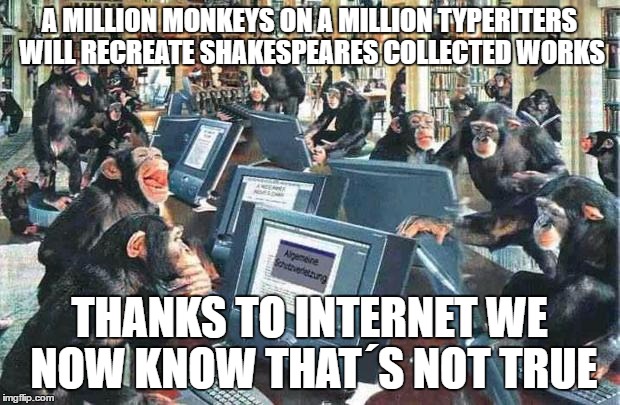 Thank you internet | A MILLION MONKEYS ON A MILLION TYPERITERS WILL RECREATE SHAKESPEARES COLLECTED WORKS; THANKS TO INTERNET WE NOW KNOW THAT´S NOT TRUE | image tagged in monkeys,typewriters,shakespeare,internet | made w/ Imgflip meme maker