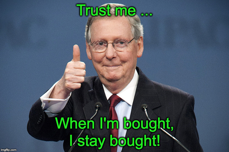 Mitch McConnell | Trust me ... When I'm bought, I stay bought! | image tagged in mitch mcconnell | made w/ Imgflip meme maker