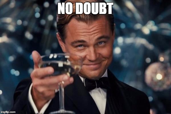 Leonardo Dicaprio Cheers Meme | NO DOUBT | image tagged in memes,leonardo dicaprio cheers | made w/ Imgflip meme maker