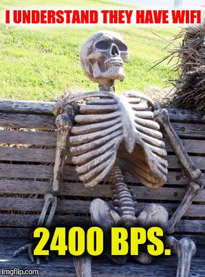 Waiting Skeleton Meme | I UNDERSTAND THEY HAVE WIFI 2400 BPS. | image tagged in memes,waiting skeleton | made w/ Imgflip meme maker