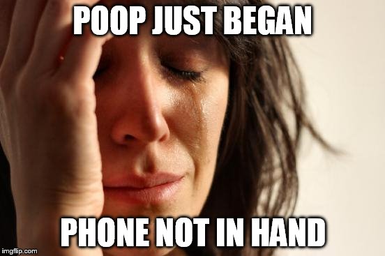 First World Problems | POOP JUST BEGAN; PHONE NOT IN HAND | image tagged in memes,first world problems | made w/ Imgflip meme maker