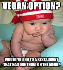 Vegan options | VEGAN OPTION? WOULD YOU GO TO A RESTAURANT THAT HAD ONE THING ON THE MENU? | image tagged in vegan,vegan option,vegan options,vegan life,vegan meme,vegan memes | made w/ Imgflip meme maker