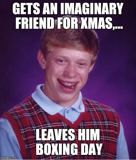 Bad Luck Brian Meme | GETS AN IMAGINARY FRIEND FOR XMAS,... LEAVES HIM BOXING DAY | image tagged in memes,bad luck brian | made w/ Imgflip meme maker