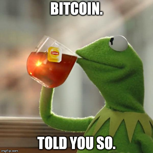 But That's None Of My Business | BITCOIN. TOLD YOU SO. | image tagged in memes,but thats none of my business,kermit the frog | made w/ Imgflip meme maker