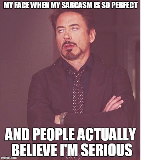 Face You Make Robert Downey Jr | MY FACE WHEN MY SARCASM IS SO PERFECT; AND PEOPLE ACTUALLY BELIEVE I'M SERIOUS | image tagged in memes,face you make robert downey jr | made w/ Imgflip meme maker
