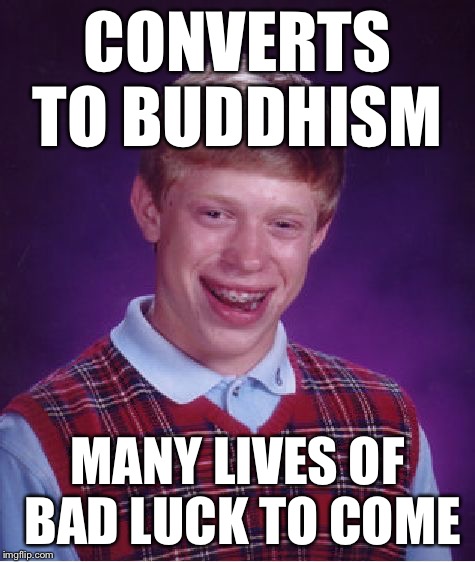 Bad Luck Brian Meme | CONVERTS TO BUDDHISM MANY LIVES OF BAD LUCK TO COME | image tagged in memes,bad luck brian | made w/ Imgflip meme maker
