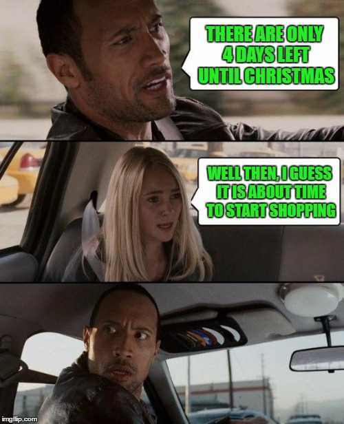 Ho Ho Ho. Merry Christmas | THERE ARE ONLY 4 DAYS LEFT UNTIL CHRISTMAS; WELL THEN, I GUESS IT IS ABOUT TIME TO START SHOPPING | image tagged in merry christmas | made w/ Imgflip meme maker