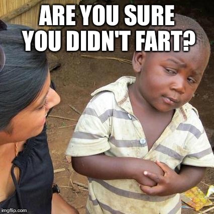 Third World Skeptical Kid Meme | ARE YOU SURE YOU DIDN'T FART? | image tagged in memes,third world skeptical kid | made w/ Imgflip meme maker