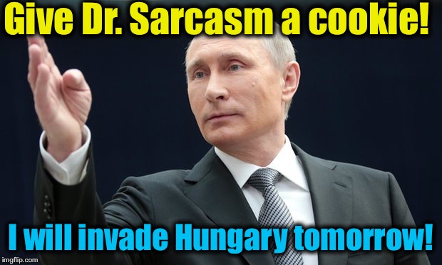 Give Dr. Sarcasm a cookie! I will invade Hungary tomorrow! | made w/ Imgflip meme maker