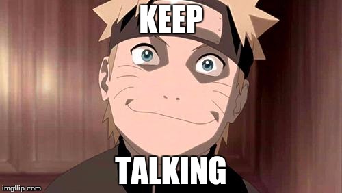 Naruto | KEEP; TALKING | image tagged in naruto | made w/ Imgflip meme maker