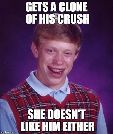 Bad Luck Brian Meme | GETS A CLONE OF HIS CRUSH; SHE DOESN'T LIKE HIM EITHER | image tagged in memes,bad luck brian | made w/ Imgflip meme maker