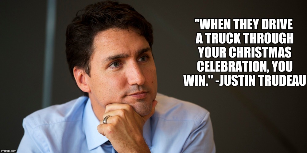 "WHEN THEY DRIVE A TRUCK THROUGH YOUR CHRISTMAS CELEBRATION, YOU WIN." -JUSTIN TRUDEAU | image tagged in trudeau,berlin,terrorists,islam | made w/ Imgflip meme maker