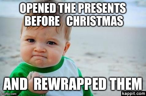 Yes Baby | OPENED THE PRESENTS BEFORE   CHRISTMAS; AND  REWRAPPED THEM | image tagged in yes baby | made w/ Imgflip meme maker