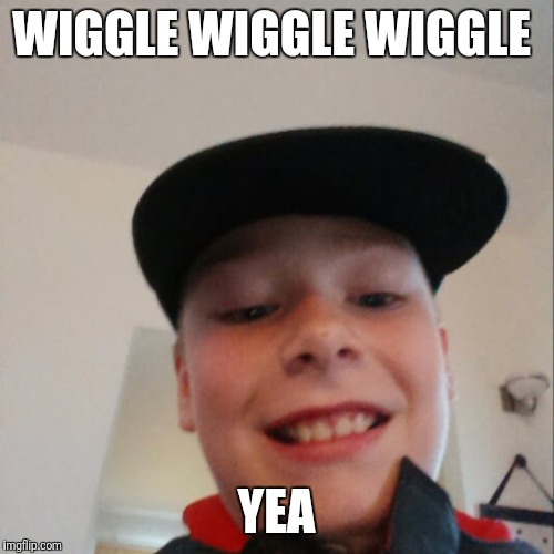 aidan | WIGGLE WIGGLE WIGGLE; YEA | image tagged in aidan | made w/ Imgflip meme maker