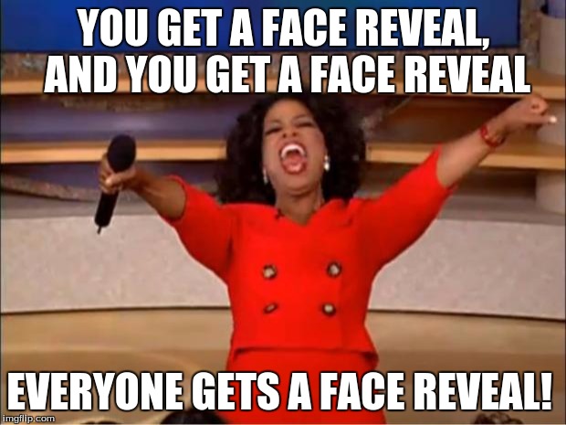 Oprah You Get A Meme | YOU GET A FACE REVEAL, AND YOU GET A FACE REVEAL EVERYONE GETS A FACE REVEAL! | image tagged in memes,oprah you get a | made w/ Imgflip meme maker