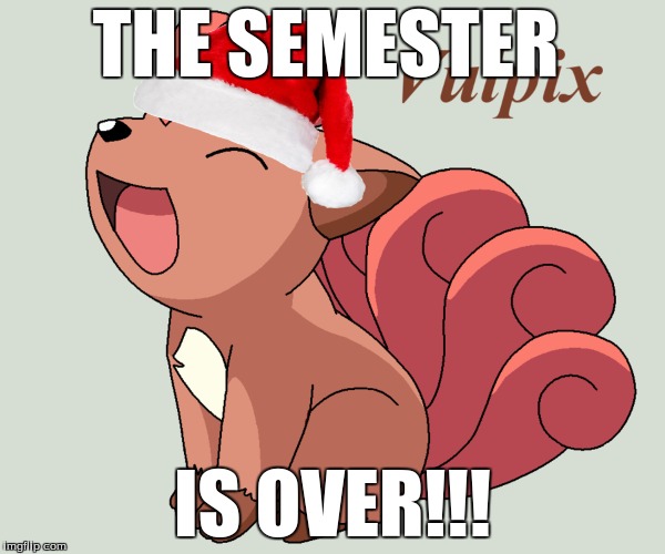 Actually it ended yesterday, but i wanted to use a meme for today =P | THE SEMESTER; IS OVER!!! | image tagged in memes,vulpix,vulpix meme week,christmas,school | made w/ Imgflip meme maker