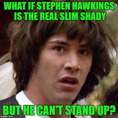 Conspiracy Keanu | WHAT IF STEPHEN HAWKINGS IS THE REAL SLIM SHADY; BUT HE CAN'T STAND UP? | image tagged in memes,conspiracy keanu | made w/ Imgflip meme maker
