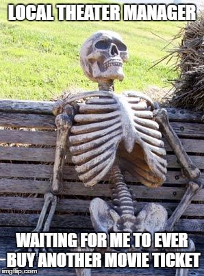 Waiting Skeleton Meme | LOCAL THEATER MANAGER WAITING FOR ME TO EVER BUY ANOTHER MOVIE TICKET | image tagged in memes,waiting skeleton | made w/ Imgflip meme maker